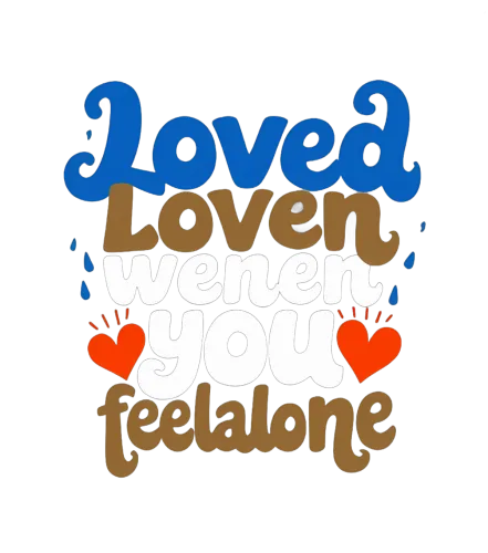 Tee Shirt Printing: Loved When You Feel Alone